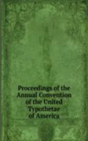 Proceedings of the Annual Convention of the United Typothetae of America