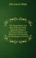 Young Orator and New-York Class Book: Especially Designed to Prevent Dullness and Monotony in the Reading and Declamation of Schools