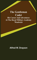 Gentleman Cadet; His Career and Adventures at the Royal Military Academy Woolwich