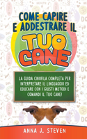 Come Capire e Addestrare il Tuo Cane: La Guida Cinofila Completa per Interpretare il Linguaggio ed Educare Con i Giusti Metodi e Comandi il Tuo Cane