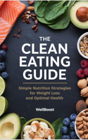 The Clean Eating Guide: Simple Nutrition Strategies for Weight Loss and Optimal Health