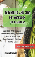 Acid Reflux and Gerd Diet Cookbook for Beginners: Easy, Fast And Delicious Recipes for Healing and Relief From LPR. Overcome Heartburn and Maintain Healthy Gut