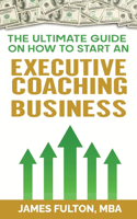 Ultimate Guide on How to Start an Executive Coaching Business