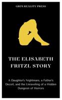 Elisabeth Fritzl Story: A Daughter's Nightmare, a Father's Deceit, and the Unraveling of a Hidden Dungeon of Horrors