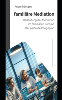 familiäre Mediation: Bedeutung der Mediation im familiären Kontext Der perfekte Pflegeplan