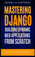 Mastering Django: Building Dynamic Web Applications from Scratch, 1st Edition