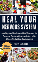Heal Your Nervous System Cookbook: Healthy and Delicious Meal Recipes to Reverse System Dysregulation with Stress Reduction Techniques
