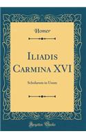 Iliadis Carmina XVI: Scholarum in Usum (Classic Reprint)