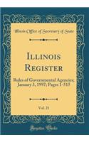 Illinois Register, Vol. 21: Rules of Governmental Agencies; January 3, 1997; Pages 1-515 (Classic Reprint)