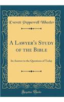 A Lawyer's Study of the Bible: Its Answer to the Questions of Today (Classic Reprint)