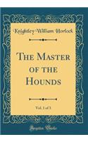 The Master of the Hounds, Vol. 1 of 3 (Classic Reprint)