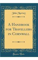 A Handbook for Travellers in Cornwall (Classic Reprint)