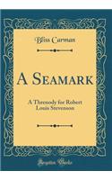 A Seamark: A Threnody for Robert Louis Stevenson (Classic Reprint)