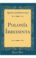 Polonía Írredenta (Classic Reprint)