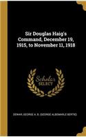 Sir Douglas Haig's Command, December 19, 1915, to November 11, 1918