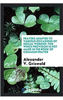 Prayers Adapted to Various Occasions of Social Worship, for Which Provision Is Not Made in the Book of Common Prayer