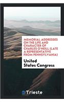 Memorial Addresses on the Life and Character of Charles O'Neill (Late a Representative from Pennsylvania)