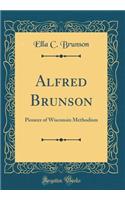 Alfred Brunson: Pioneer of Wisconsin Methodism (Classic Reprint)
