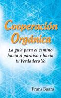 Cooperacion Organica: La Guia Para El Camino Hacia El Paraiso y Hacia Tu Verdadero Yo