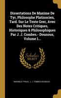 Dissertations De Maxime De Tyr, Philosophe Platinocien, Tard. Sur Le Texte Grec, Avec Des Notes Critiques, Historiques & Philosophiques Par J. J. Combes.- Dounous, Volume 1...