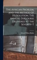 The African Problem, and the Method of its Solution. The Annual Discourse Delivered at the Seventy-t