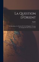 La question d'Orient; la Macédoine, le chemin de fer de Bagdad; ouvrage accompagné de six cartes en noir