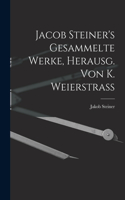 Jacob Steiner's Gesammelte Werke, Herausg. Von K. Weierstrass