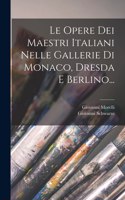 Opere Dei Maestri Italiani Nelle Gallerie Di Monaco, Dresda E Berlino...