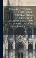 The Architectural Instructor, Containing A History Of Architecture From The Earliest Ages To The Present Time