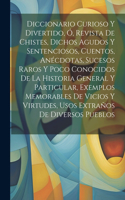 Diccionario Curioso Y Divertido, Ó, Revista De Chistes, Dichos Agudos Y Sentenciosos, Cuentos, Anécdotas, Sucesos Raros Y Poco Conocidos De La Historia General Y Particular, Exemplos Memorables De Vicios Y Virtudes, Usos Extraños De Diversos Pueblo