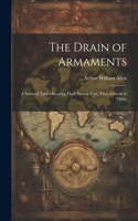 Drain of Armaments; a Series of Tables Showing Their Present Cost, Their Growth in Thirty