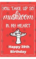 You Take Up So Mushroom In My Heart Happy 39th Birthday