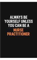 Always Be Yourself Unless You Can Be A Nurse Practitioner: Inspirational life quote blank lined Notebook 6x9 matte finish