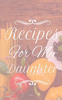 Recipes For My Daughter: 50 Page Blank Recipe Journal