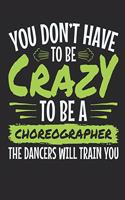 You Don't Have to Be Crazy to Be a Choreographer the Dancers Will Train You: Choreographer Notebook, Blank Paperback Book for Writing Notes, 150 Pages, College Ruled