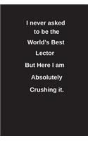 I Never Asked to Be the World's Best Lector But Here I Am Absolutely Crushing It.: Blank Lined Notebook / Journal Gift Idea