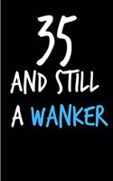 35 and Still a Wanker: Rude Gag Funny Birthday Notebook - Cheeky Naughty Gag Joke Journal for Him/Friend/Dad/Husband/Brother/Son - Sarcastic Dirty Banter Occasion Blank Bo