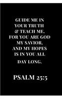 Guide Me In Your Truth & Teach Me, For You Are God My Savior, And My Hopes Is In Your All Day Long. PSALM 25: 5: Lined Notebook Journal