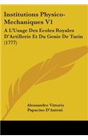 Institutions Physico-Mechaniques V1: A L'Usage Des Ecoles Royales D'Artillerie Et Du Genie De Turin (1777)(English)