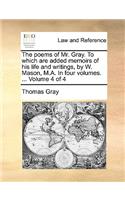 The Poems of Mr. Gray. to Which Are Added Memoirs of His Life and Writings, by W. Mason, M.A. in Four Volumes. ... Volume 4 of 4