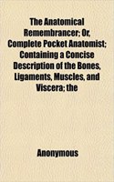 The Anatomical Remembrancer; Or, Complete Pocket Anatomist; Containing a Concise Description of the Bones, Ligaments, Muscles, and Viscera; The: (English)