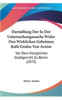 Darstellung Der In Der Untersuchungassache Wider Den Wirklichen Geheimen Rath Grafen Von Arnim