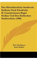 Mittelalterliche Strafrecht Siziliens Nach Friedrichs II. Constitutiones Regni Siciliae Und Den Sizilischen Stadtrechten (1908)
