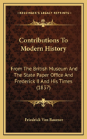 Contributions To Modern History: From The British Museum And The State Paper Office And Frederick II And His Times (1837)