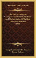 Earl Of Aberdeen's Correspondence With Dr. Chalmers And The Secretaries Of The Non-Intrusion Committee (1840)
