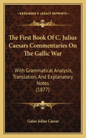 The First Book Of C. Julius Caesars Commentaries On The Gallic War: With Grammatical Analysis, Translation, And Explanatory Notes (1877)(English)