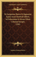 De Navigatione Illustris Et Magnanimi Equitis Aurati Humfredi Gilberti, Ad Deducendam In Novum Orbem Coloniam Suscepta (1582)