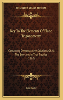 Key To The Elements Of Plane Trigonometry: Containing Demonstrative Solutions Of All The Exercises In That Treatise (1862)