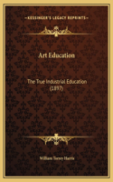 Art Education: The True Industrial Education (1897)