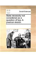 State Necessity Not Considered as a Question of Law. a Poetical Sketch.